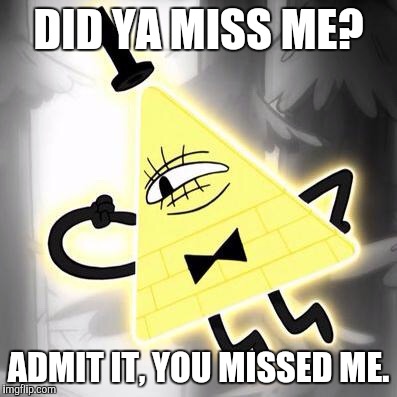 Did ya miss me? | DID YA MISS ME? ADMIT IT, YOU MISSED ME. | image tagged in gravityfalls,billcipher | made w/ Imgflip meme maker