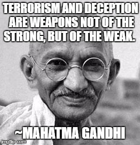 TERRORISM AND DECEPTION ARE WEAPONS NOT OF THE STRONG, BUT OF THE WEAK. ~MAHATMA GANDHI | image tagged in gandhi | made w/ Imgflip meme maker