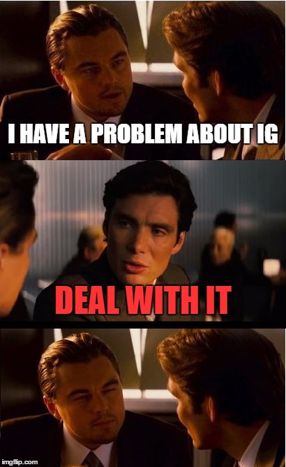 Inception Meme | I HAVE A PROBLEM ABOUT IG; DEAL WITH IT | image tagged in memes,inception | made w/ Imgflip meme maker