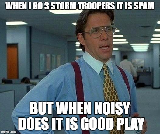 That Would Be Great Meme | WHEN I GO 3 STORM TROOPERS IT IS SPAM; BUT WHEN NOISY DOES IT IS GOOD PLAY | image tagged in memes,that would be great | made w/ Imgflip meme maker