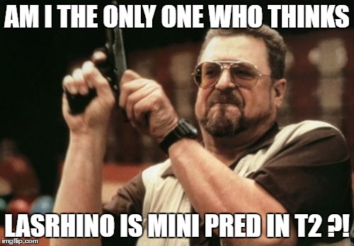Am I The Only One Around Here Meme | AM I THE ONLY ONE WHO THINKS; LASRHINO IS MINI PRED IN T2 ?! | image tagged in memes,am i the only one around here | made w/ Imgflip meme maker
