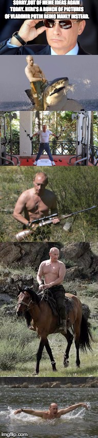 Careful, if you Russian you might be overwhelmed. | SORRY,OUT OF MEME IDEAS AGAIN TODAY. HERE'S A BUNCH OF PICTURES OF VLADIMIR PUTIN BEING MANLY INSTEAD. | image tagged in vladimir putin,manly,manly putin | made w/ Imgflip meme maker