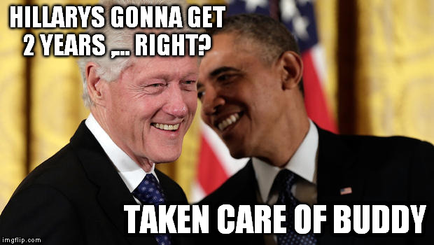 HILLARYS GONNA GET 2 YEARS ,... RIGHT? TAKEN CARE OF BUDDY | made w/ Imgflip meme maker