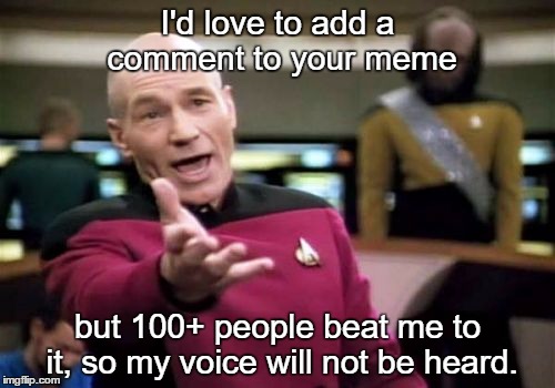 shouting into the void
 | I'd love to add a comment to your meme; but 100+ people beat me to it, so my voice will not be heard. | image tagged in memes,picard wtf | made w/ Imgflip meme maker