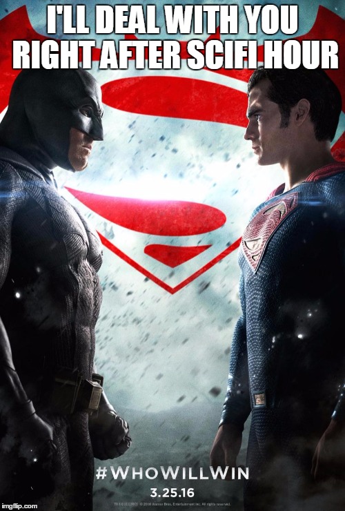 Batman v superman | I'LL DEAL WITH YOU RIGHT AFTER SCIFI HOUR | image tagged in batman v superman | made w/ Imgflip meme maker