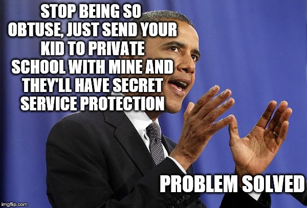 STOP BEING SO OBTUSE, JUST SEND YOUR KID TO PRIVATE SCHOOL WITH MINE AND THEY'LL HAVE SECRET SERVICE PROTECTION PROBLEM SOLVED | made w/ Imgflip meme maker