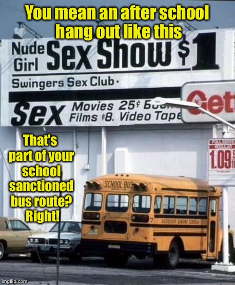 You mean an after school hang out like this That's part of your school sanctioned bus route?  Right! | made w/ Imgflip meme maker