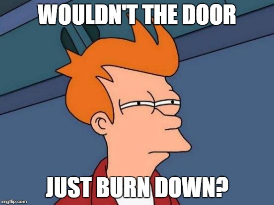 Futurama Fry Meme | WOULDN'T THE DOOR JUST BURN DOWN? | image tagged in memes,futurama fry | made w/ Imgflip meme maker