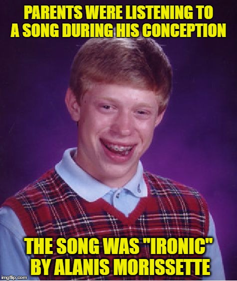Bad Luck Brian Meme | PARENTS WERE LISTENING TO A SONG DURING HIS CONCEPTION; THE SONG WAS "IRONIC" BY ALANIS MORISSETTE | image tagged in memes,bad luck brian | made w/ Imgflip meme maker