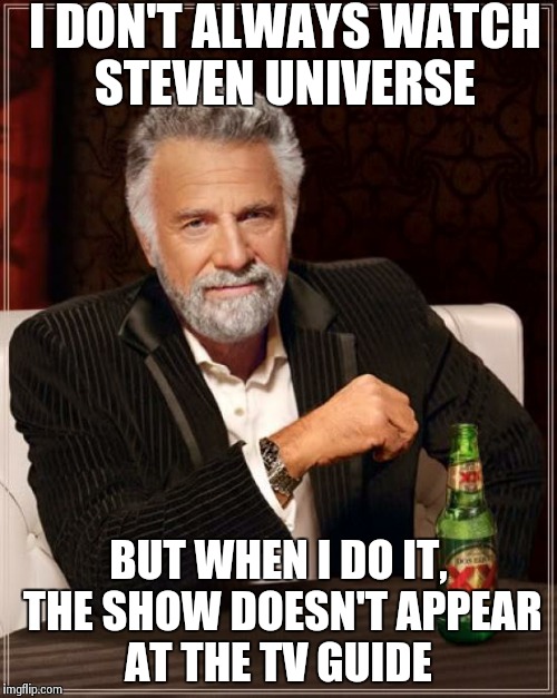 The Most Interesting Man In The World | I DON'T ALWAYS WATCH STEVEN UNIVERSE; BUT WHEN I DO IT, THE SHOW DOESN'T APPEAR AT THE TV GUIDE | image tagged in memes,the most interesting man in the world | made w/ Imgflip meme maker