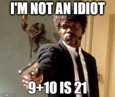 Say That Again I Dare You | I'M NOT AN IDIOT; 9+10 IS 21 | image tagged in memes,say that again i dare you | made w/ Imgflip meme maker