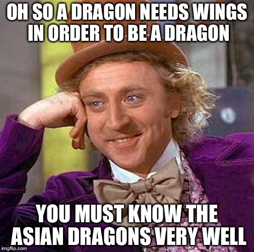 Creepy Condescending Wonka Meme | OH SO A DRAGON NEEDS WINGS IN ORDER TO BE A DRAGON; YOU MUST KNOW THE ASIAN DRAGONS VERY WELL | image tagged in memes,creepy condescending wonka | made w/ Imgflip meme maker