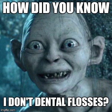 Gollum Meme | HOW DID YOU KNOW; I DON'T DENTAL FLOSSES? | image tagged in memes,gollum | made w/ Imgflip meme maker