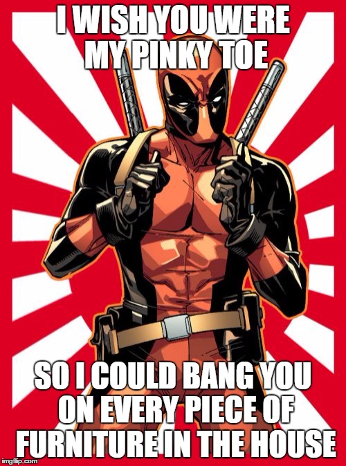 Deadpool Pick Up Lines Meme | I WISH YOU WERE MY PINKY TOE; SO I COULD BANG YOU ON EVERY PIECE OF FURNITURE IN THE HOUSE | image tagged in memes,deadpool pick up lines | made w/ Imgflip meme maker