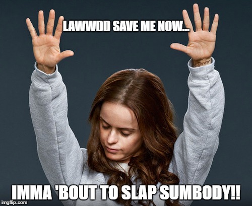 LAWWDD SAVE ME NOW... IMMA 'BOUT TO SLAP SUMBODY!! | image tagged in angry,slap,oh lawdy | made w/ Imgflip meme maker