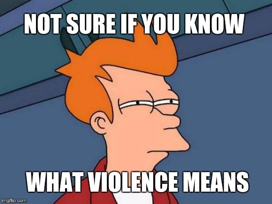 Futurama Fry Meme | NOT SURE IF YOU KNOW; WHAT VIOLENCE MEANS | image tagged in memes,futurama fry | made w/ Imgflip meme maker
