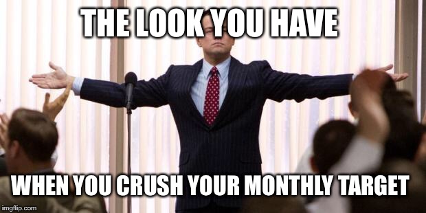 Leonardo diCaprio Wall of the Wall Street | THE LOOK YOU HAVE; WHEN YOU CRUSH YOUR MONTHLY TARGET | image tagged in leonardo dicaprio wall of the wall street | made w/ Imgflip meme maker