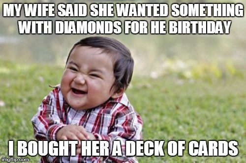Evil Toddler Meme | MY WIFE SAID SHE WANTED SOMETHING WITH DIAMONDS FOR HE BIRTHDAY I BOUGHT HER A DECK OF CARDS | image tagged in memes,evil toddler | made w/ Imgflip meme maker