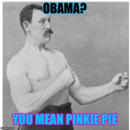 I can definitely see her beating Obama in a debate... | OBAMA? YOU MEAN PINKIE PIE | image tagged in memes,overly manly man | made w/ Imgflip meme maker