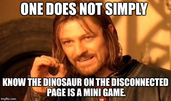One Does Not Simply Meme | ONE DOES NOT SIMPLY; KNOW THE DINOSAUR ON THE DISCONNECTED PAGE IS A MINI GAME. | image tagged in memes,one does not simply | made w/ Imgflip meme maker