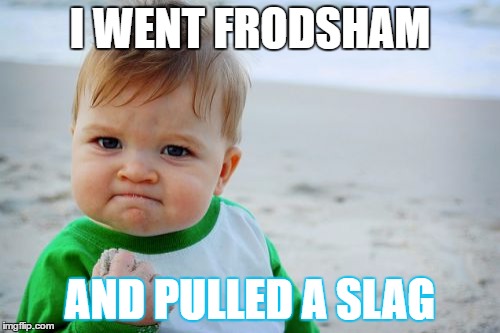 Success Kid Original | I WENT FRODSHAM; AND PULLED A SLAG | image tagged in memes,success kid original | made w/ Imgflip meme maker