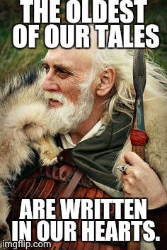 THE OLDEST OF OUR TALES; ARE WRITTEN IN OUR HEARTS. | image tagged in oldvik | made w/ Imgflip meme maker