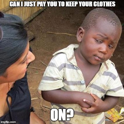 Third World Skeptical Kid Meme | CAN I JUST PAY YOU TO KEEP YOUR CLOTHES ON? | image tagged in memes,third world skeptical kid | made w/ Imgflip meme maker