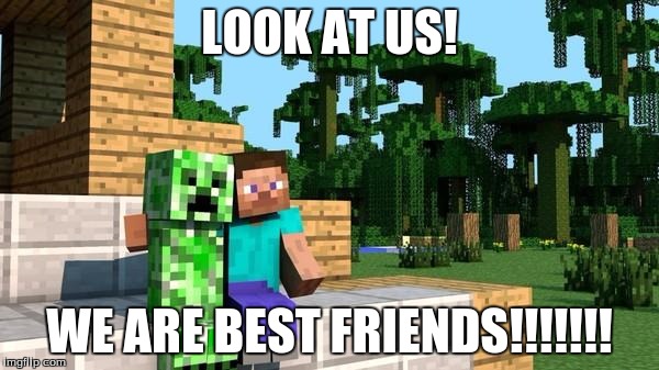 minecraft friendship | LOOK AT US! WE ARE BEST FRIENDS!!!!!!! | image tagged in minecraft friendship | made w/ Imgflip meme maker