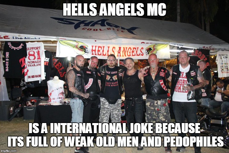 HELLS ANGELS MC; IS A INTERNATIONAL JOKE BECAUSE ITS FULL OF WEAK OLD MEN AND PEDOPHILES | made w/ Imgflip meme maker