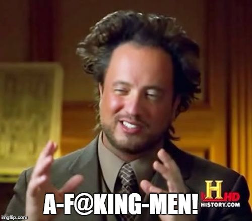 Ancient Aliens Meme | A-F@KING-MEN! | image tagged in memes,ancient aliens | made w/ Imgflip meme maker