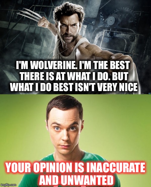Wolverine  |  I'M WOLVERINE. I'M THE BEST THERE IS AT WHAT I DO. BUT WHAT I DO BEST ISN'T VERY NICE; YOUR OPINION IS INACCURATE AND UNWANTED | image tagged in bing bang theory,sheldon cooper,superheroes,x-men,funny memes,comics/cartoons | made w/ Imgflip meme maker
