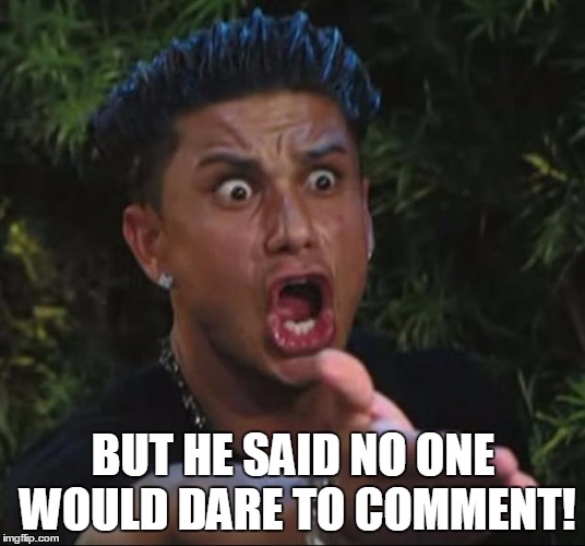 BUT HE SAID NO ONE WOULD DARE TO COMMENT! | made w/ Imgflip meme maker