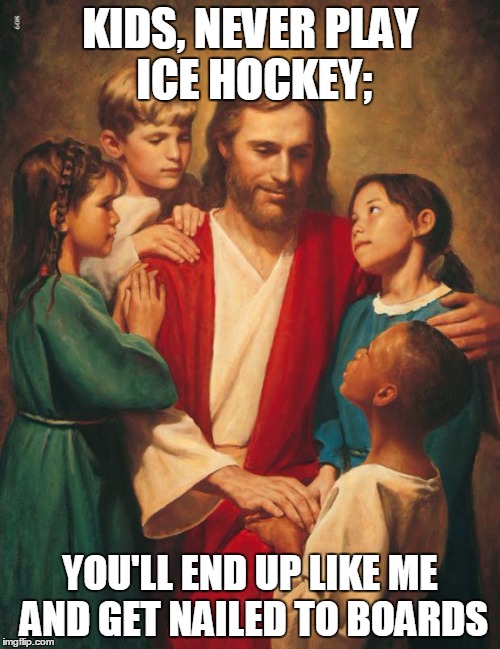 cracka jesus | KIDS, NEVER PLAY ICE HOCKEY;; YOU'LL END UP LIKE ME AND GET NAILED TO BOARDS | image tagged in cracka jesus | made w/ Imgflip meme maker