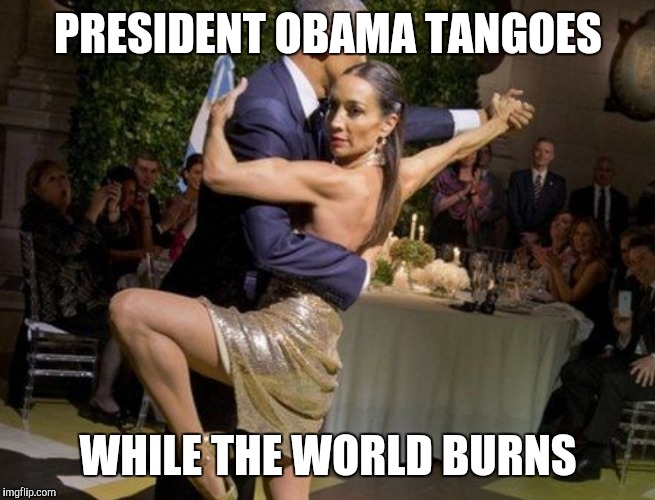 At least he isn't reading My Pet Goat. | PRESIDENT OBAMA TANGOES; WHILE THE WORLD BURNS | image tagged in barack obama | made w/ Imgflip meme maker