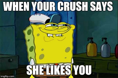 Don't You Squidward | WHEN YOUR CRUSH SAYS; SHE LIKES YOU | image tagged in memes,dont you squidward | made w/ Imgflip meme maker
