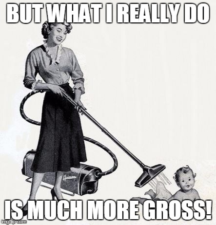 BUT WHAT I REALLY DO IS MUCH MORE GROSS! | made w/ Imgflip meme maker