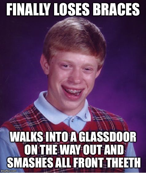 Bad luck brian | FINALLY LOSES BRACES; WALKS INTO A GLASSDOOR ON THE WAY OUT AND SMASHES ALL FRONT THEETH | image tagged in memes,bad luck brian,funny | made w/ Imgflip meme maker