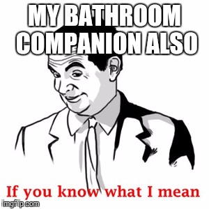 MY BATHROOM COMPANION ALSO | made w/ Imgflip meme maker