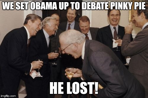 Laughing Men In Suits Meme | WE SET OBAMA UP TO DEBATE PINKY PIE HE LOST! | image tagged in memes,laughing men in suits | made w/ Imgflip meme maker