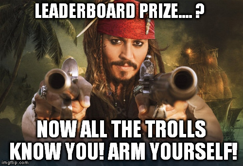 LEADERBOARD PRIZE.... ? NOW ALL THE TROLLS KNOW YOU! ARM YOURSELF! | made w/ Imgflip meme maker
