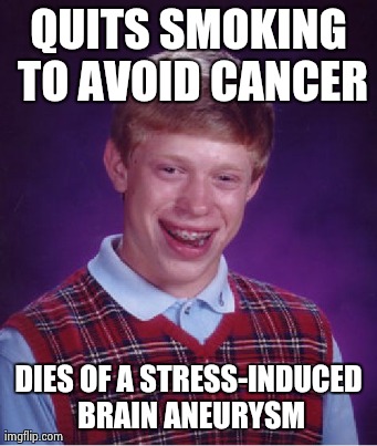 Bad Luck Brian Meme | QUITS SMOKING TO AVOID CANCER DIES OF A STRESS-INDUCED BRAIN ANEURYSM | image tagged in memes,bad luck brian | made w/ Imgflip meme maker