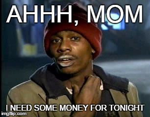 When Your Going Out And Your Nervous To Ask For Money To Your Mom | AHHH, MOM; I NEED SOME MONEY FOR TONIGHT | image tagged in memes,yall got any more of,cash,money money,thug,moms | made w/ Imgflip meme maker