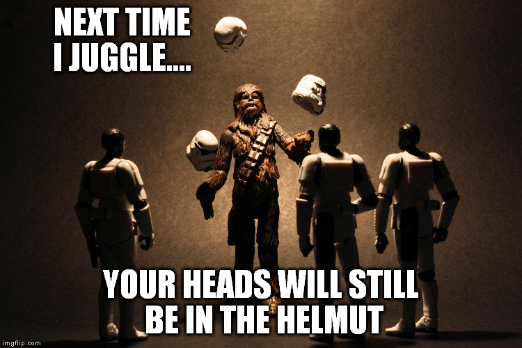 NEXT TIME I JUGGLE.... YOUR HEADS WILL STILL BE IN THE HELMUT | made w/ Imgflip meme maker