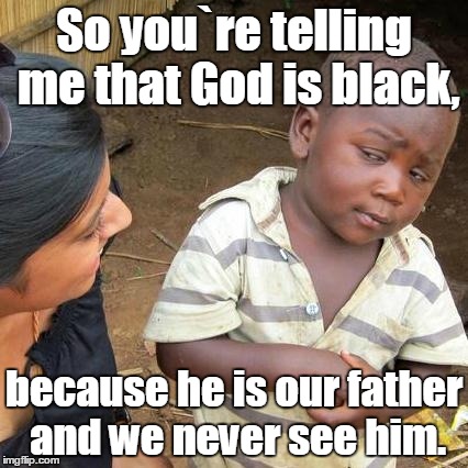 That's some crazy voodoo shit  | So you`re telling me that God is black, because he is our father and we never see him. | image tagged in memes,third world skeptical kid | made w/ Imgflip meme maker