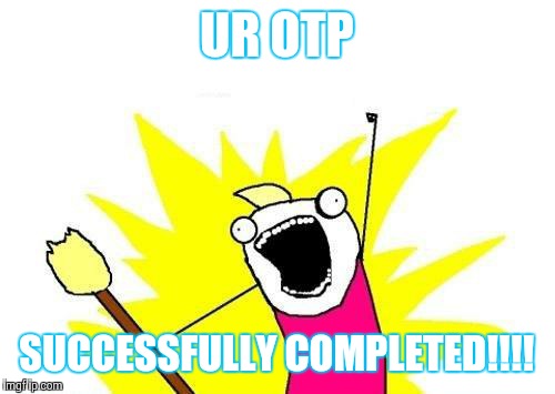 Hallelujah | UR OTP; SUCCESSFULLY COMPLETED!!!! | image tagged in memes,x all the y | made w/ Imgflip meme maker