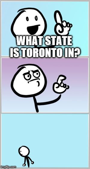 Well Nevermind | WHAT STATE IS TORONTO IN? | image tagged in well nevermind,memes | made w/ Imgflip meme maker