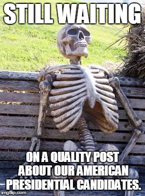 Waiting Skeleton |  STILL WAITING; ON A QUALITY POST ABOUT OUR AMERICAN PRESIDENTIAL CANDIDATES. | image tagged in memes,waiting skeleton | made w/ Imgflip meme maker