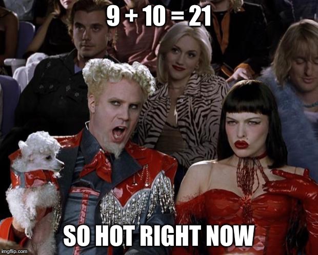 Mugatu So Hot Right Now Meme | 9 + 10 = 21 SO HOT RIGHT NOW | image tagged in memes,mugatu so hot right now | made w/ Imgflip meme maker