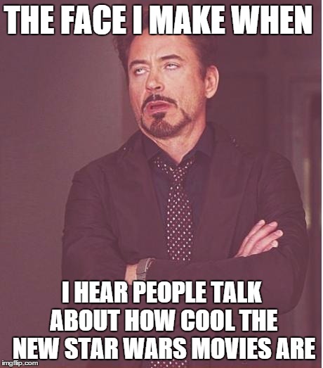 Face You Make Robert Downey Jr | THE FACE I MAKE WHEN; I HEAR PEOPLE TALK ABOUT HOW COOL THE NEW STAR WARS MOVIES ARE | image tagged in memes,face you make robert downey jr | made w/ Imgflip meme maker