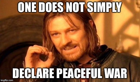 One Does Not Simply Meme | ONE DOES NOT SIMPLY DECLARE PEACEFUL WAR | image tagged in memes,one does not simply | made w/ Imgflip meme maker